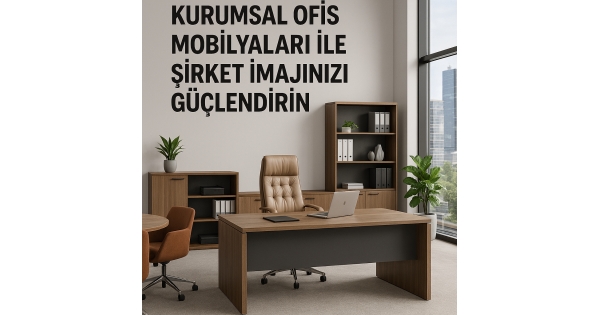 Kurumsal Ofis Mobilyaları ile Şirket İmajınızı Güçlendirin